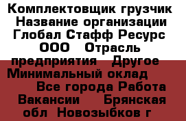 Комплектовщик-грузчик › Название организации ­ Глобал Стафф Ресурс, ООО › Отрасль предприятия ­ Другое › Минимальный оклад ­ 25 000 - Все города Работа » Вакансии   . Брянская обл.,Новозыбков г.